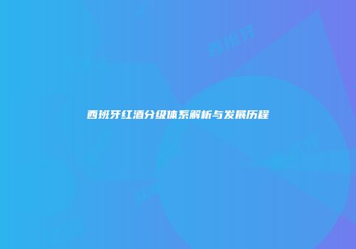 西班牙红酒分级体系解析与发展历程