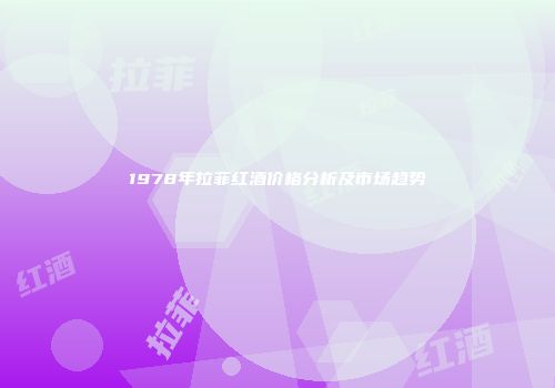 1978年拉菲红酒价格分析及市场趋势