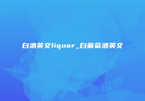 白酒英文liquor_白葡萄酒英文