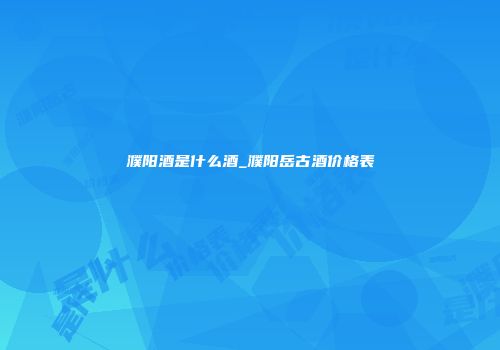 濮阳酒是什么酒_濮阳岳古酒价格表
