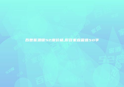 百世窖酒银52度价格,形容家庭困难50字