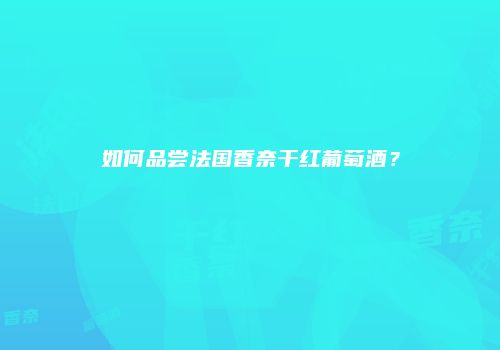 如何品尝法国香奈干红葡萄酒？