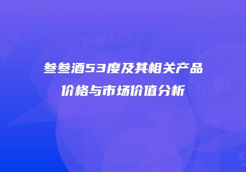 叁叁酒53度及其相关产品价格与市场价值分析