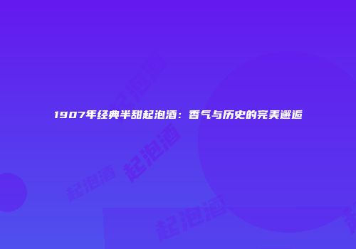 1907年经典半甜起泡酒：香气与历史的完美邂逅