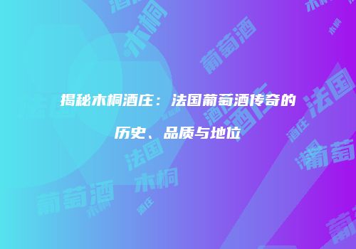 揭秘木桐酒庄：法国葡萄酒传奇的历史、品质与地位
