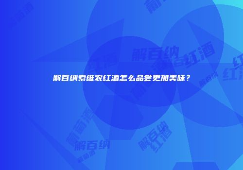 解百纳索维农红酒怎么品尝更加美味？