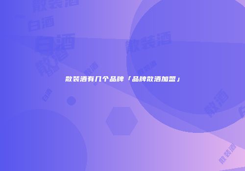 散装酒有几个品牌「品牌散酒加盟」