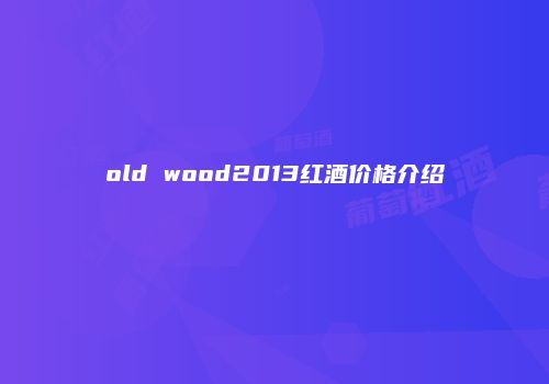 old wood2013红酒价格介绍