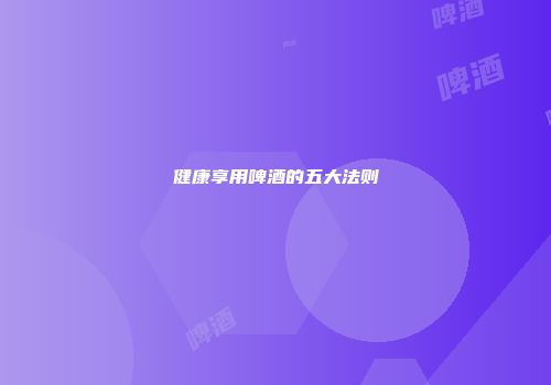 健康享用啤酒的五大法则