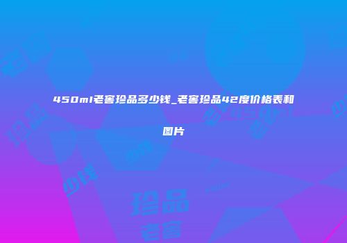 450mI老窖珍品多少钱_老窖珍品42度价格表和图片