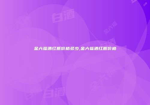 金六福酒红瓶价格多少,金六福酒红瓶价格