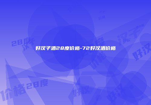 好汉子酒28度价格-72好汉酒价格