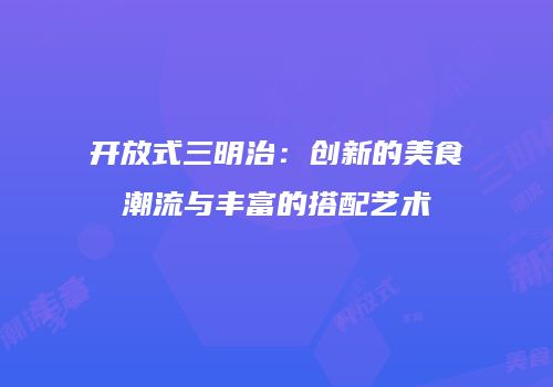 开放式三明治：创新的美食潮流与丰富的搭配艺术