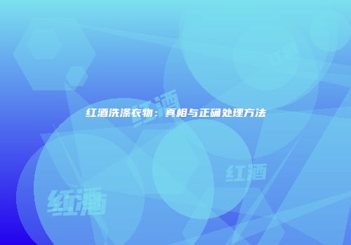 红酒洗涤衣物：真相与正确处理方法