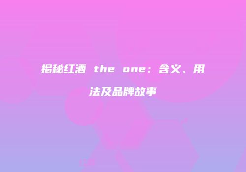 揭秘红酒 the one：含义、用法及品牌故事