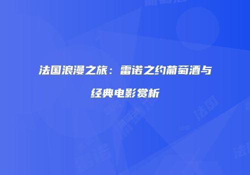 法国浪漫之旅：雷诺之约葡萄酒与经典电影赏析