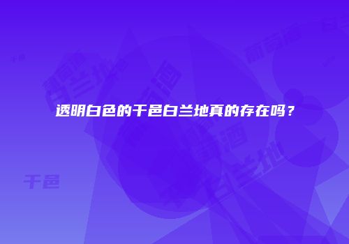 透明白色的干邑白兰地真的存在吗？