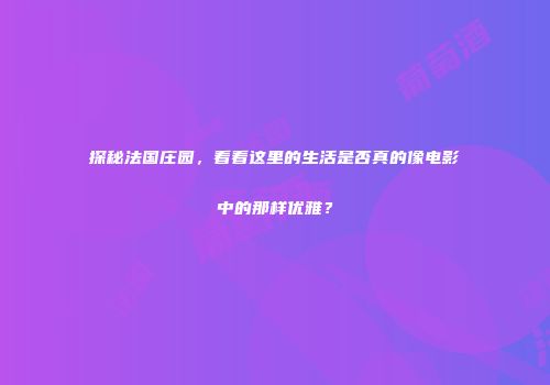 探秘法国庄园，看看这里的生活是否真的像电影中的那样优雅？