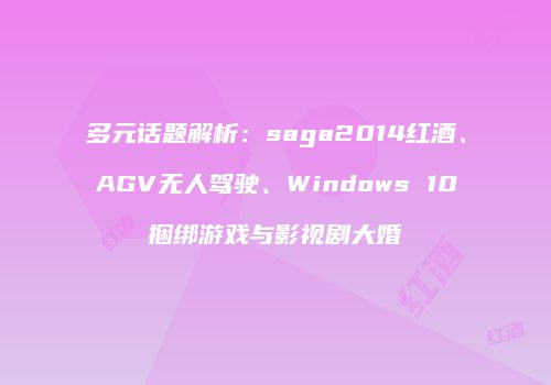 多元话题解析：saga2014红酒、AGV无人驾驶、Windows 10捆绑游戏与影视剧大婚