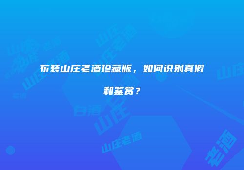 布装山庄老酒珍藏版，如何识别真假和鉴赏？