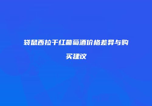 袋鼠西拉干红葡萄酒价格差异与购买建议