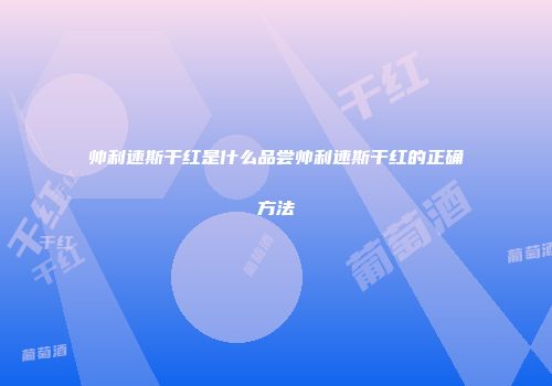 帅利速斯干红是什么品尝帅利速斯干红的正确方法