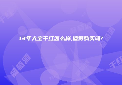 13年大宝干红怎么样,值得购买吗?