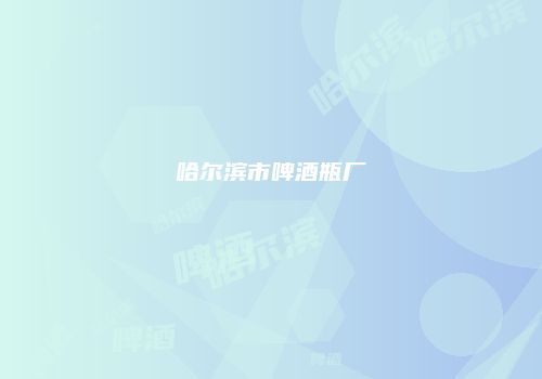 哈尔滨市啤酒瓶厂
