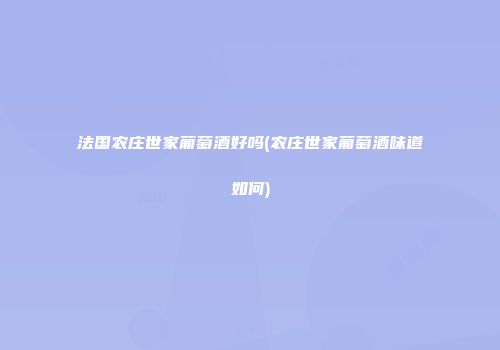 法国农庄世家葡萄酒好吗(农庄世家葡萄酒味道如何)