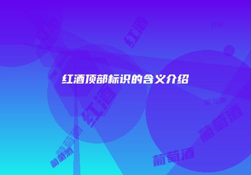 红酒顶部标识的含义介绍
