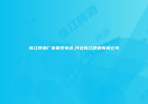 珠江啤酒厂家联系电话,河北珠江啤酒有限公司