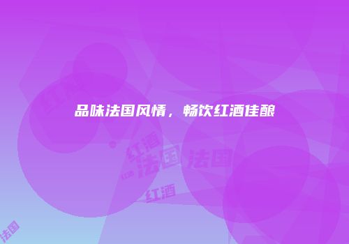 品味法国风情，畅饮红酒佳酿