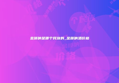 金唢呐是哪个民族的_金唢呐酒价格