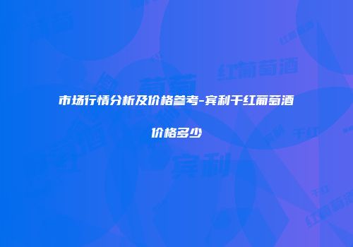 市场行情分析及价格参考-宾利干红葡萄酒价格多少
