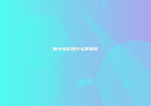 做小龙虾放什么啤酒好