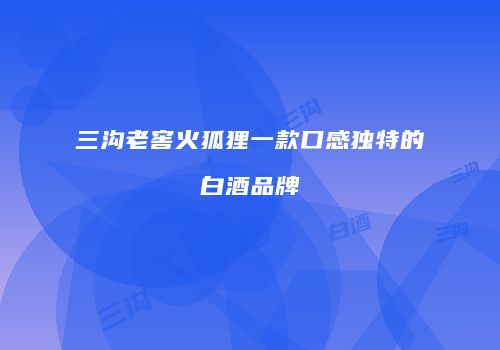 三沟老窖火狐狸一款口感独特的白酒品牌