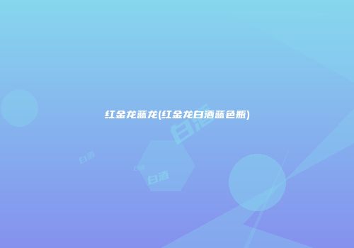 红金龙蓝龙(红金龙白酒蓝色瓶)