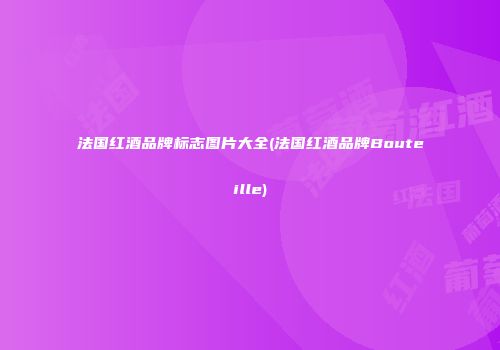 法国红酒品牌标志图片大全(法国红酒品牌Bouteille)