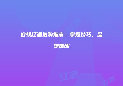伯顿红酒选购指南：掌握技巧，品味佳酿
