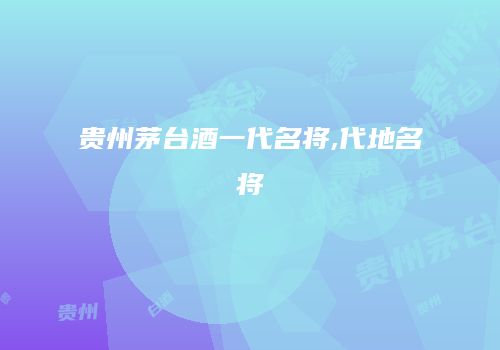 贵州茅台酒一代名将,代地名将