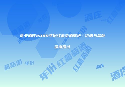 慕卡酒庄2009年份红葡萄酒解析：价格与品种深度探讨