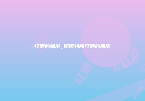 红酒的标准_如何判断红酒的品质