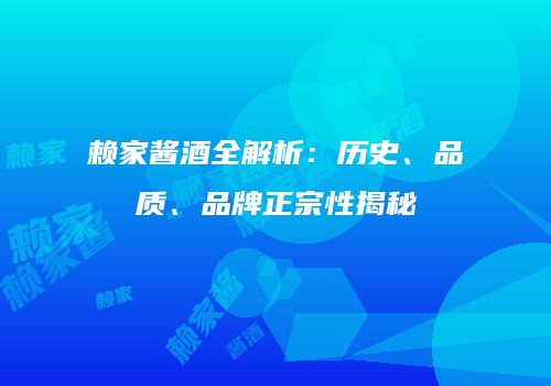 赖家酱酒全解析：历史、品质、品牌正宗性揭秘