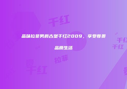 品味拉菲男爵古堡干红2009，享受尊贵品质生活