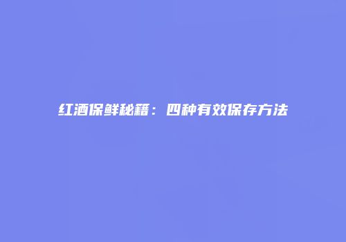 红酒保鲜秘籍：四种有效保存方法