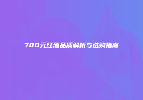 700元红酒品质解析与选购指南