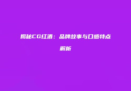 揭秘CG红酒：品牌故事与口感特点解析