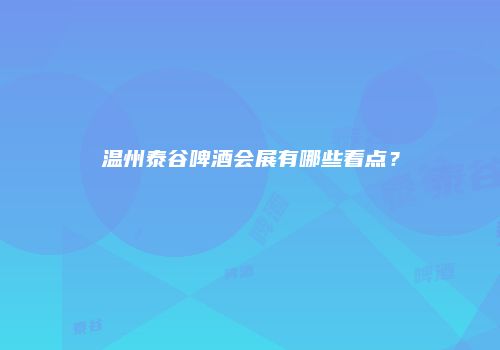 温州泰谷啤酒会展有哪些看点？