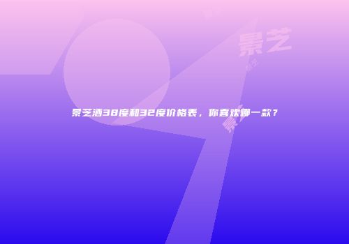 景芝酒38度和32度价格表，你喜欢哪一款？