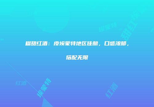 穆甜红酒：皮埃蒙特地区佳酿，口感浓郁，搭配无限